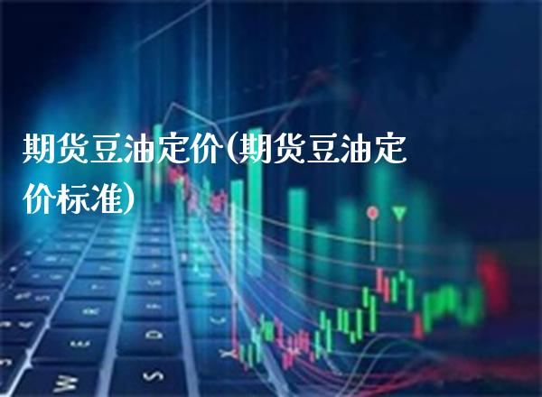 期货豆油定价(期货豆油定价标准)_https://www.xmqjcw.com_期货投资_第1张