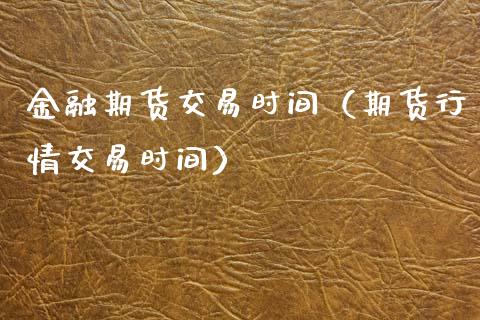 金融期货交易时间（期货行情交易时间）_https://www.xmqjcw.com_期货直播室_第1张