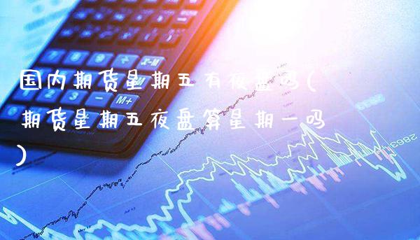 国内期货星期五有夜盘吗(期货星期五夜盘算星期一吗)_https://www.xmqjcw.com_期货直播室_第1张