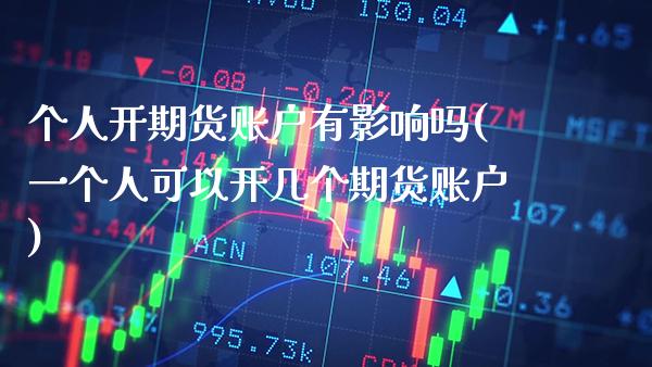个人开期货账户有影响吗(一个人可以开几个期货账户)_https://www.xmqjcw.com_期货直播室_第1张