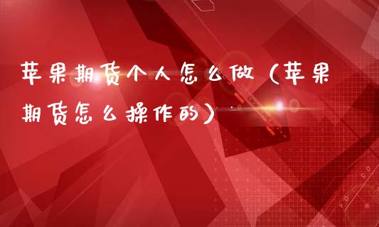 苹果期货个人怎么做（苹果期货怎么操作的）_https://www.xmqjcw.com_期货直播室_第1张
