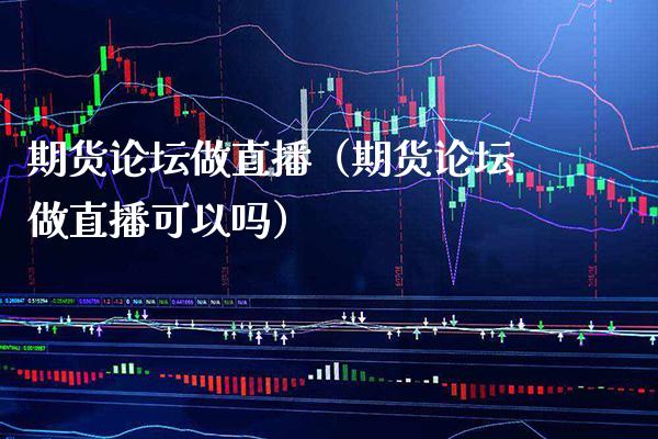 期货**做直播（期货**做直播可以吗）_https://www.xmqjcw.com_期货投资_第1张