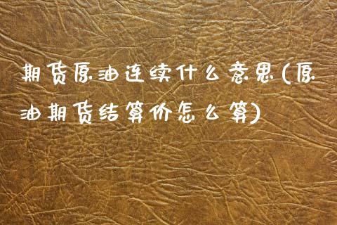 期货原油连续什么意思(原油期货结算价怎么算)_https://www.xmqjcw.com_期货百科_第1张