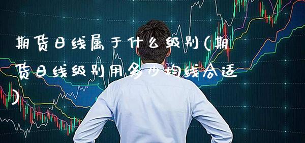 期货日线属于什么级别(期货日线级别用多少均线合适)_https://www.xmqjcw.com_股票投资_第1张