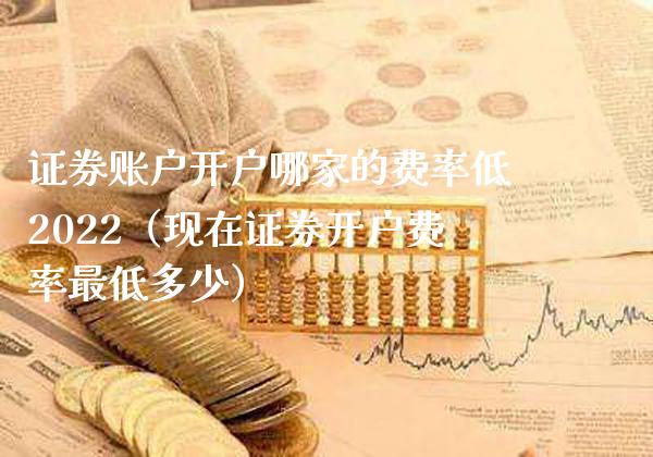 证券账户开户哪家的费率低2022（现在证券开户费率最低多少）_https://www.xmqjcw.com_期货直播室_第1张