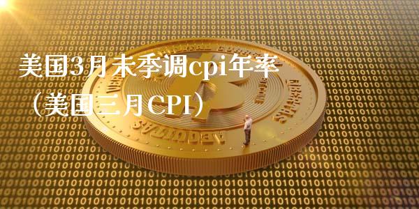 美国3月未季调cpi年率（美国三月CPI）_https://www.xmqjcw.com_期货投资_第1张
