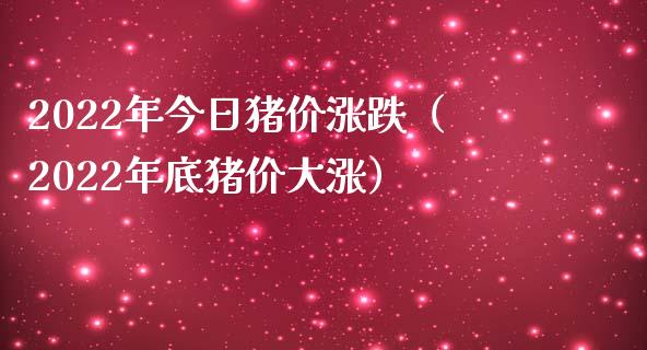 2022年今日猪价涨跌（2022年底猪价大涨）_https://www.xmqjcw.com_期货行情_第1张