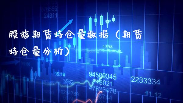股指期货持仓量数据（期货持仓量分析）_https://www.xmqjcw.com_期货开户_第1张