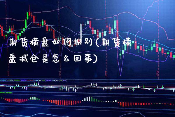 期货横盘如何识别(期货横盘减仓是怎么回事)_https://www.xmqjcw.com_期货百科_第1张