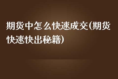 期货中怎么快速成交(期货快速快出秘籍)_https://www.xmqjcw.com_期货百科_第1张