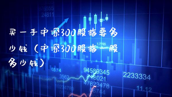 买一手沪深300股指要多少钱（沪深300股指一股多少钱）_https://www.xmqjcw.com_期货投资_第1张