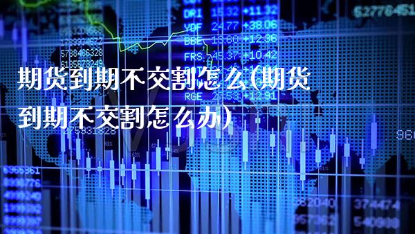 期货到期不交割怎么(期货到期不交割怎么办)_https://www.xmqjcw.com_期货投资_第1张