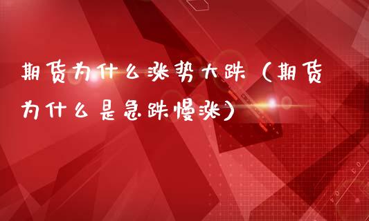 期货为什么涨势大跌（期货为什么是急跌慢涨）_https://www.xmqjcw.com_期货开户_第1张
