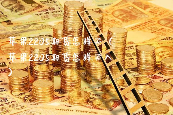 苹果2205期货怎样买（苹果2205期货怎样买入）_https://www.xmqjcw.com_期货行情_第1张