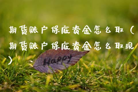 期货账户保底资金怎么取（期货账户保底资金怎么取现）_https://www.xmqjcw.com_期货投资_第1张