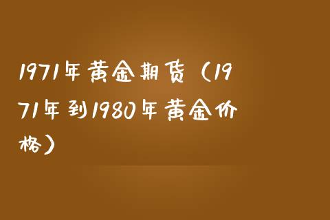 1971年黄金期货（1971年到1980年黄金价格）_https://www.xmqjcw.com_期货投资_第1张