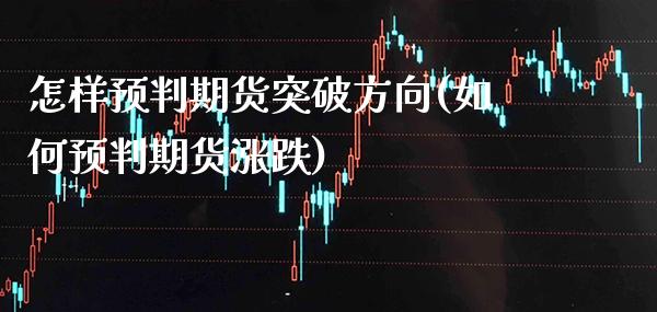 怎样预判期货突破方向(如何预判期货涨跌)_https://www.xmqjcw.com_期货百科_第1张