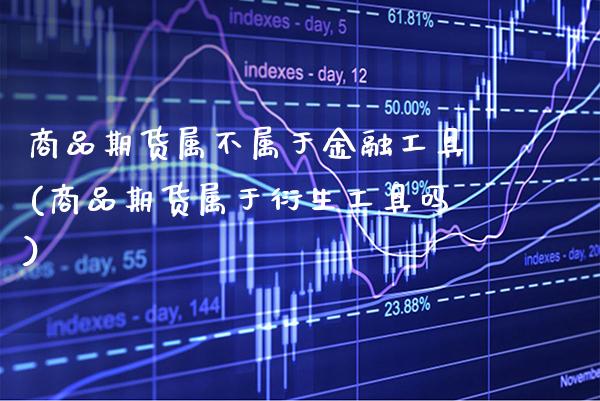 商品期货属不属于金融工具(商品期货属于衍生工具吗)_https://www.xmqjcw.com_期货投资_第1张