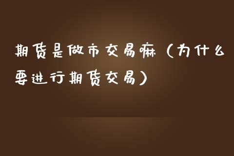 期货是做市交易嘛（为什么要进行期货交易）_https://www.xmqjcw.com_期货行情_第1张