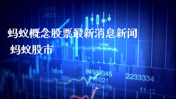蚂蚁概念股票最新消息新闻 蚂蚁股市_https://www.xmqjcw.com_股票投资_第1张