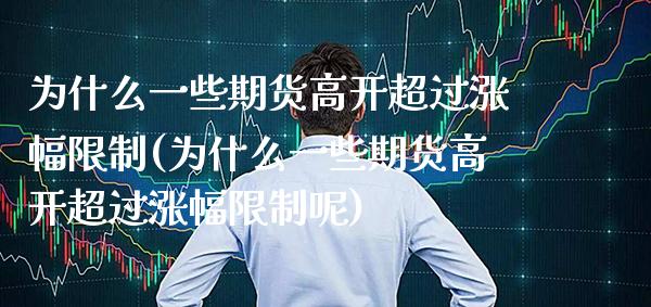 为什么一些期货高开超过涨幅**(为什么一些期货高开超过涨幅**呢)_https://www.xmqjcw.com_期货投资_第1张