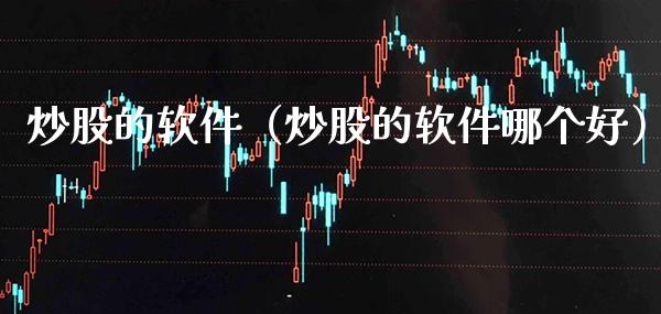 炒股的软件（炒股的软件哪个好）_https://www.xmqjcw.com_期货投资_第1张