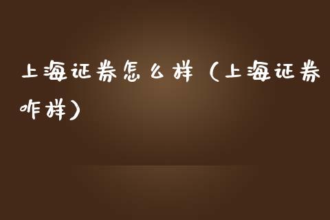 上海证券怎么样（上海证券咋样）_https://www.xmqjcw.com_期货开户_第1张