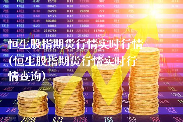 恒生股指期货行情实时行情(恒生股指期货行情实时行情查询)_https://www.xmqjcw.com_期货投资_第1张