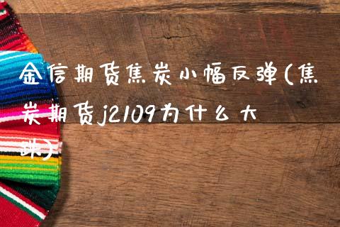 金信期货焦炭小幅反弹(焦炭期货j2109为什么大跌)_https://www.xmqjcw.com_期货行情_第1张