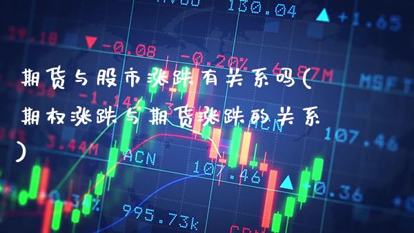 期货与股市涨跌有关系吗(期权涨跌与期货涨跌的关系)_https://www.xmqjcw.com_期货直播室_第1张