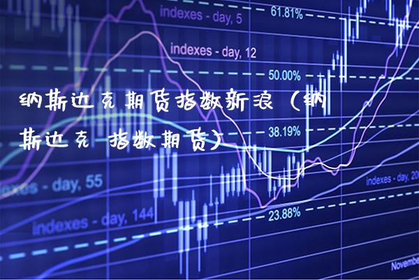 纳斯达克期货指数新浪（纳斯达克 指数期货）_https://www.xmqjcw.com_期货直播室_第1张