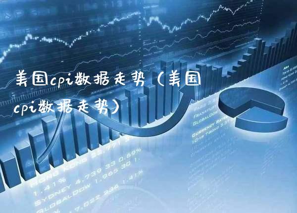 美国cpi数据走势（美国cpi数据走势）_https://www.xmqjcw.com_期货投资_第1张