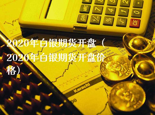 2020年白银期货**（2020年白银期货**价格）_https://www.xmqjcw.com_期货投资_第1张