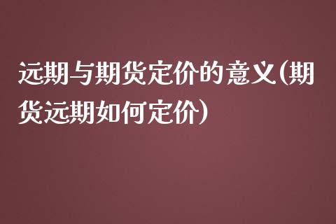 远期与期货定价的意义(期货远期如何定价)_https://www.xmqjcw.com_期货百科_第1张