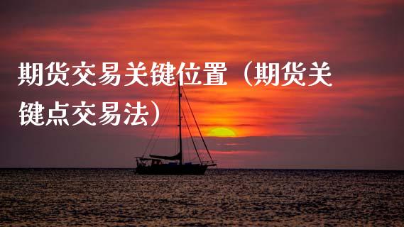 期货交易关键位置（期货关键点交易法）_https://www.xmqjcw.com_期货行情_第1张