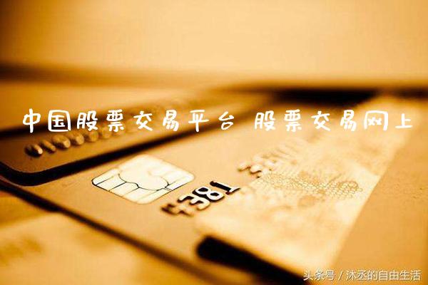 中国股票交易平台 股票交易网上_https://www.xmqjcw.com_股票投资_第1张