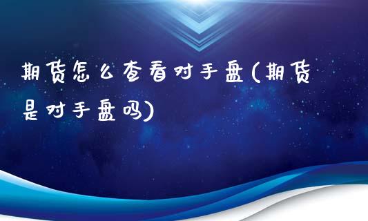 期货怎么查看对手盘(期货是对手盘吗)_https://www.xmqjcw.com_期货直播室_第1张