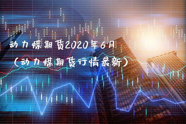 动力煤期货2020年6月（动力煤期货行情最新）_https://www.xmqjcw.com_期货投资_第1张