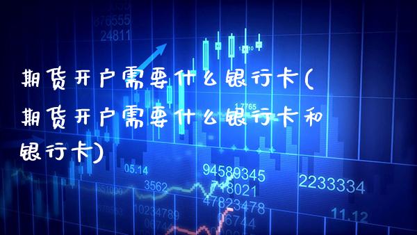 期货开户需要什么***(期货开户需要什么***和***)_https://www.xmqjcw.com_期货行情_第1张