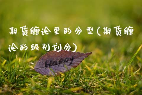 期货缠论里的分型(期货缠论的级别划分)_https://www.xmqjcw.com_期货百科_第1张
