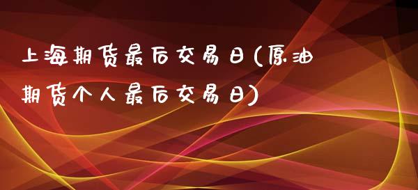 上海期货最后交易日(原油期货个人最后交易日)_https://www.xmqjcw.com_期货投资_第1张