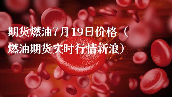 期货燃油7月19日价格（燃油期货实时行情新浪）_https://www.xmqjcw.com_期货直播室_第1张