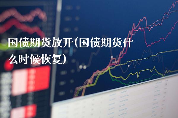 国债期货放开(国债期货什么时候恢复)_https://www.xmqjcw.com_期货直播室_第1张