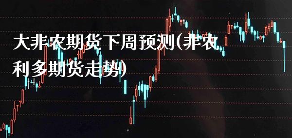 大非农期货下周预测(非农利多期货走势)_https://www.xmqjcw.com_期货百科_第1张