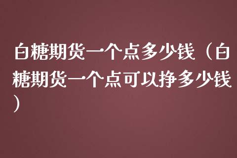 白糖期货一个点多少钱（白糖期货一个点可以挣多少钱）_https://www.xmqjcw.com_期货直播室_第1张