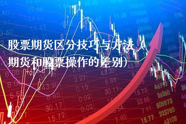 股票期货区分技巧与方法（期货和股票操作的差别）_https://www.xmqjcw.com_期货直播室_第1张