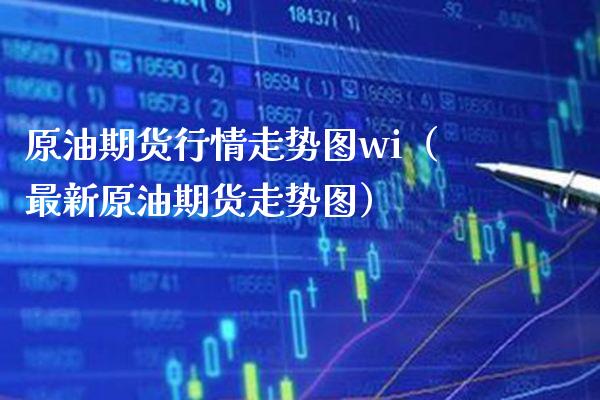 原油期货行情走势图wi（最新原油期货走势图）_https://www.xmqjcw.com_期货直播室_第1张
