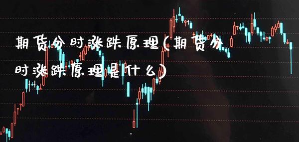 期货分时涨跌原理(期货分时涨跌原理是什么)_https://www.xmqjcw.com_期货直播室_第1张