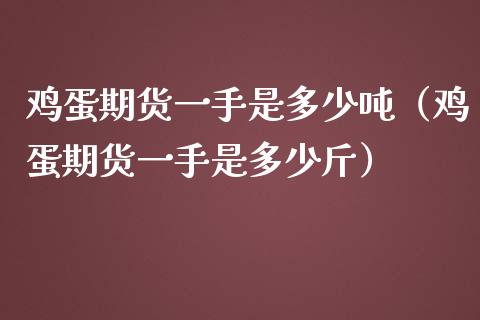 鸡蛋期货一手是多少吨（鸡蛋期货一手是多少斤）_https://www.xmqjcw.com_期货投资_第1张