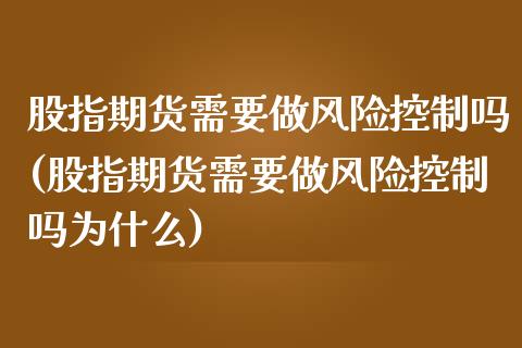股指期货需要做风险控制吗(股指期货需要做风险控制吗为什么)_https://www.xmqjcw.com_期货投资_第1张